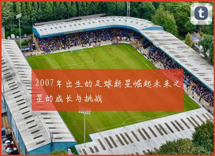 2007年出生的足球新星崛起未来之星的成长与挑战