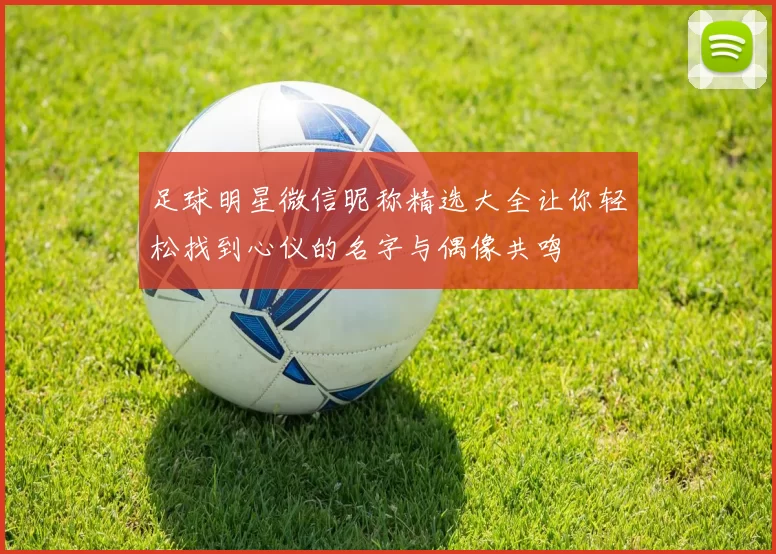 足球明星微信昵称精选大全让你轻松找到心仪的名字与偶像共鸣