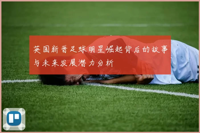 英国新晋足球明星崛起背后的故事与未来发展潜力分析