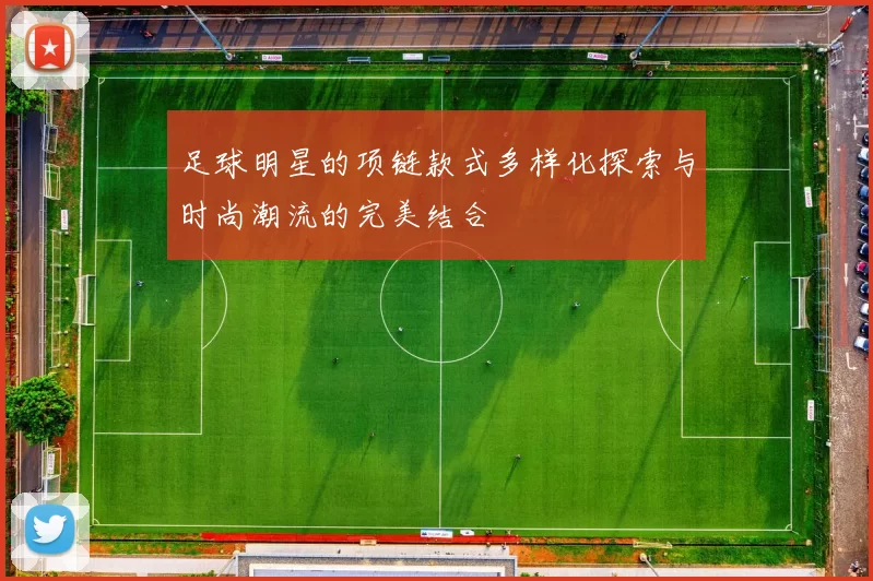 足球明星的项链款式多样化探索与时尚潮流的完美结合