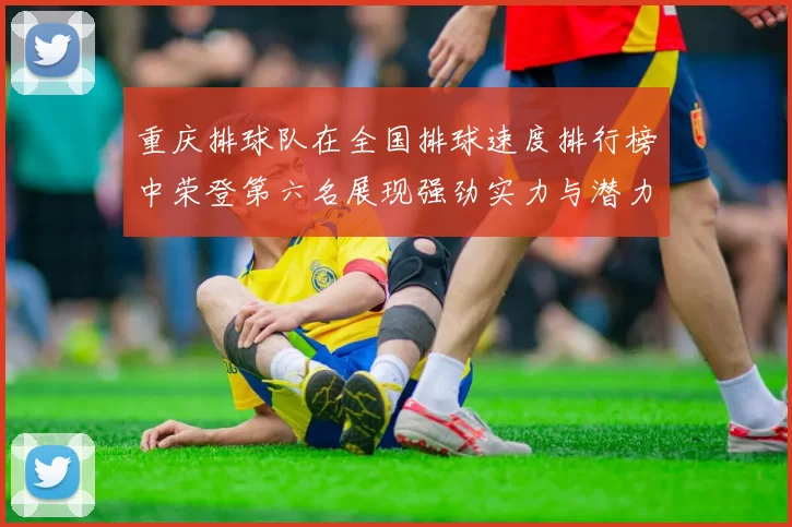 重庆排球队在全国排球速度排行榜中荣登第六名展现强劲实力与潜力