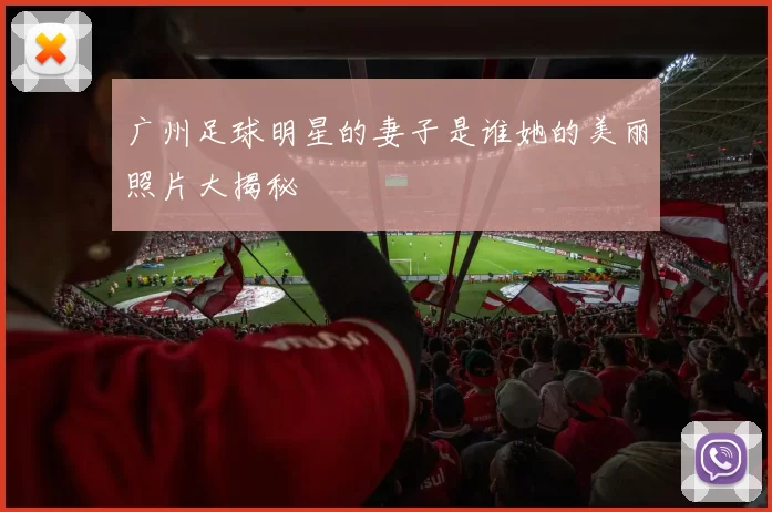广州足球明星的妻子是谁她的美丽照片大揭秘