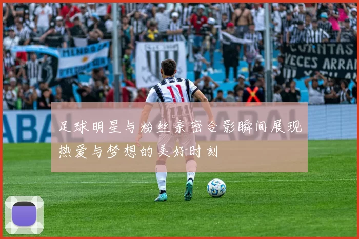 足球明星与粉丝亲密合影瞬间展现热爱与梦想的美好时刻
