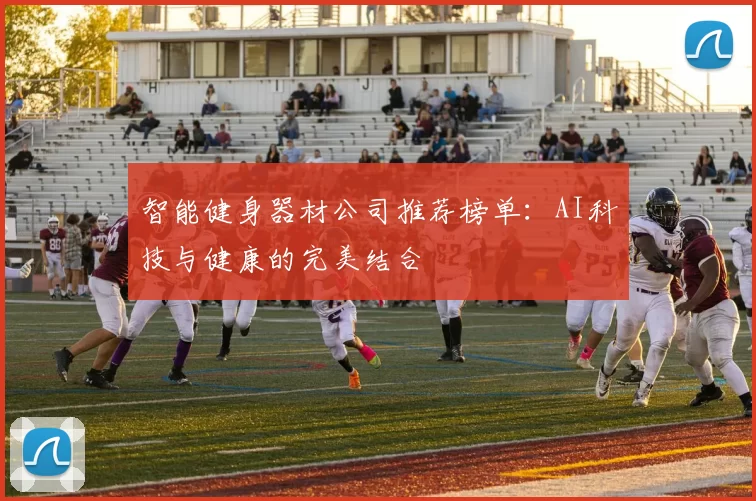 智能健身器材公司推荐榜单：AI科技与健康的完美结合