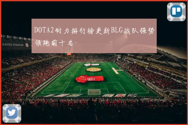 DOTA2耐力排行榜更新BLG战队强势领跑前十名