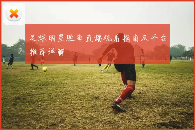 足球明星胜率直播观看指南及平台推荐详解