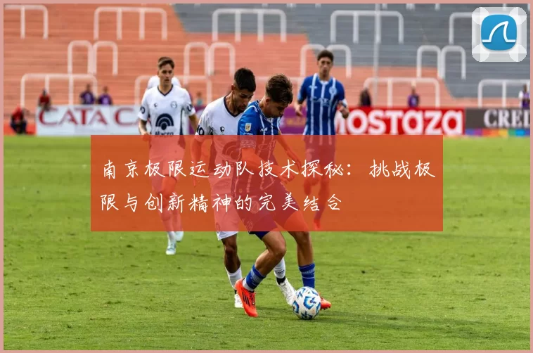 南京极限运动队技术探秘：挑战极限与创新精神的完美结合