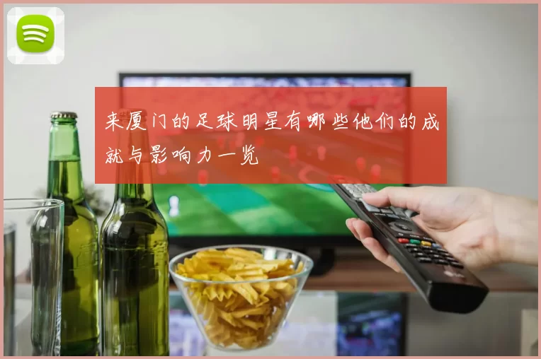 来厦门的足球明星有哪些他们的成就与影响力一览