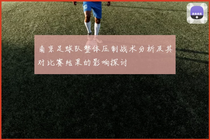 南京足球队整体压制战术分析及其对比赛结果的影响探讨