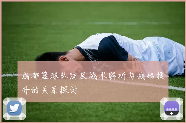 成都篮球队防反战术解析与战绩提升的关系探讨