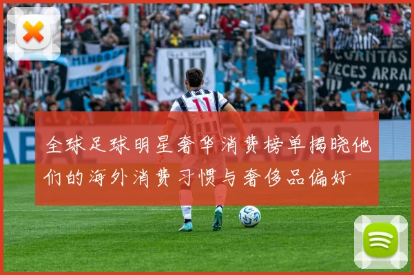 全球足球明星奢华消费榜单揭晓他们的海外消费习惯与奢侈品偏好
