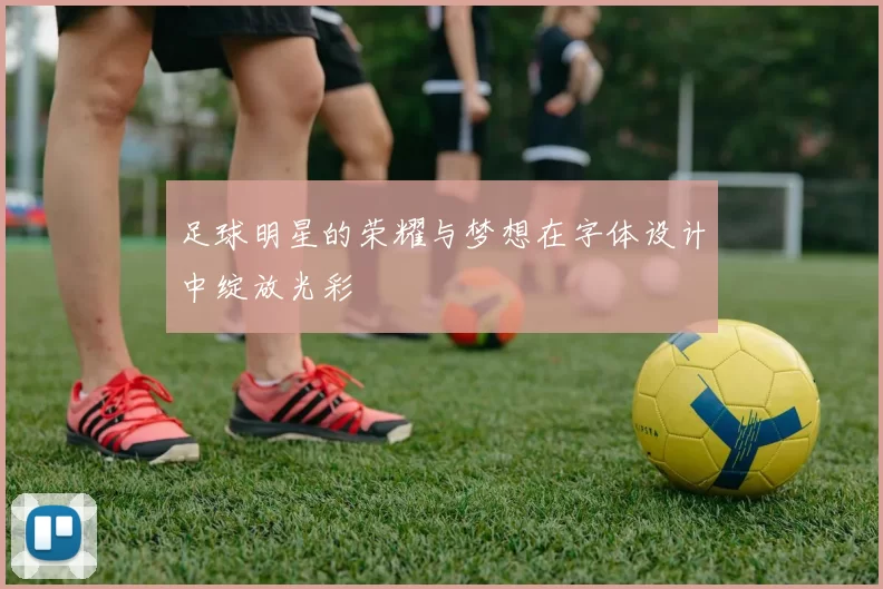 足球明星的荣耀与梦想在字体设计中绽放光彩