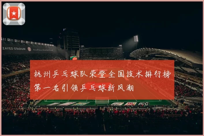 杭州乒乓球队荣登全国技术排行榜第一名引领乒乓球新风潮
