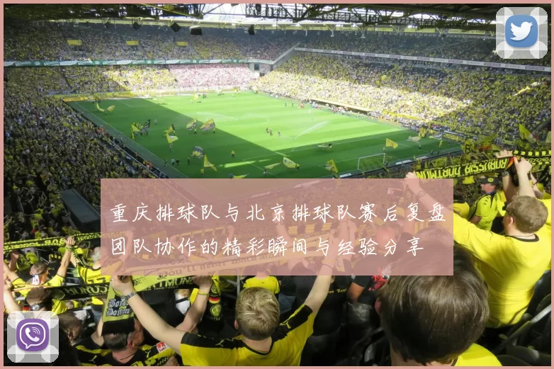 重庆排球队与北京排球队赛后复盘团队协作的精彩瞬间与经验分享