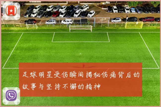 足球明星受伤瞬间揭秘伤痛背后的故事与坚持不懈的精神