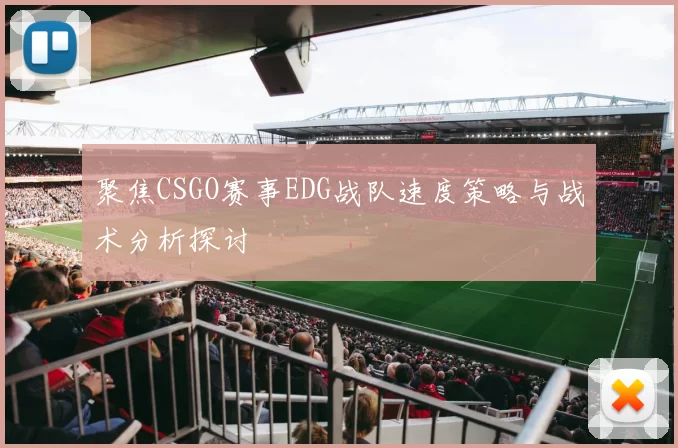 聚焦CSGO赛事EDG战队速度策略与战术分析探讨