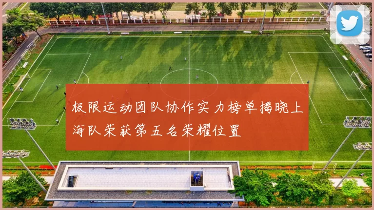 极限运动团队协作实力榜单揭晓上海队荣获第五名荣耀位置