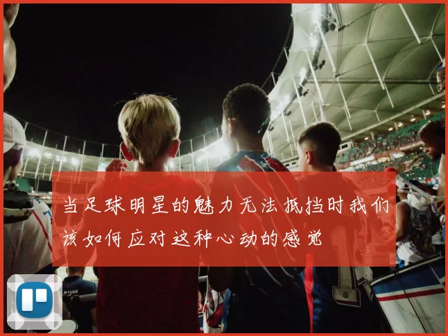 当足球明星的魅力无法抵挡时我们该如何应对这种心动的感觉