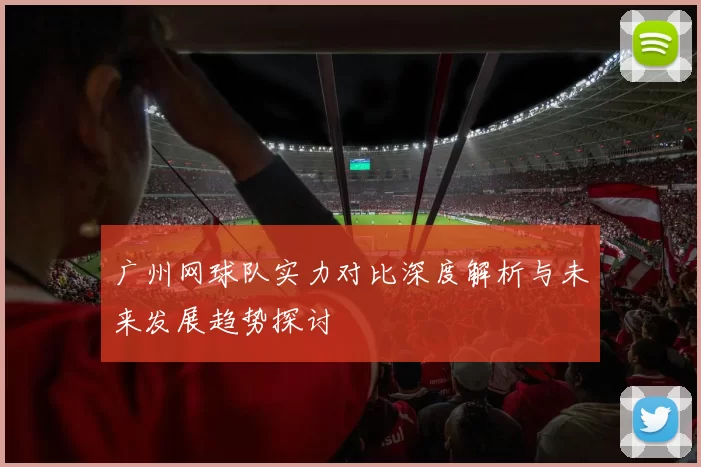 广州网球队实力对比深度解析与未来发展趋势探讨