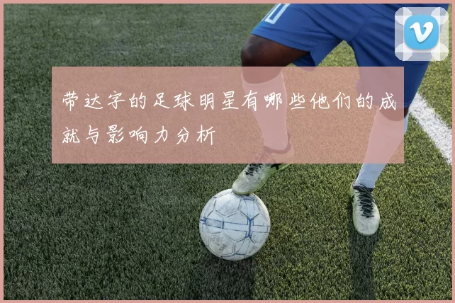带达字的足球明星有哪些他们的成就与影响力分析