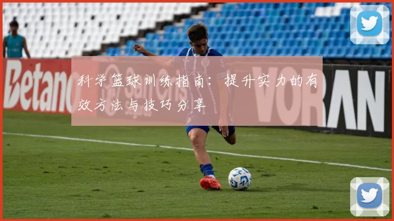 科学篮球训练指南：提升实力的有效方法与技巧分享